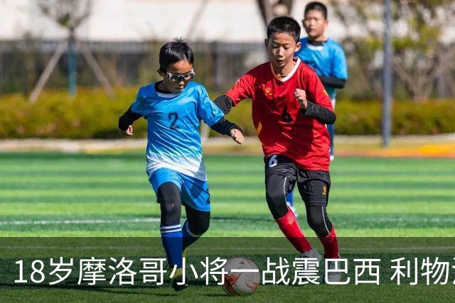 18岁摩洛哥小将一战震巴西 利物浦阿森纳巴黎夏窗抢人